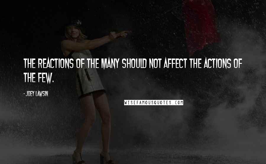 Joey Lawsin Quotes: The reactions of the many should not affect the actions of the few.