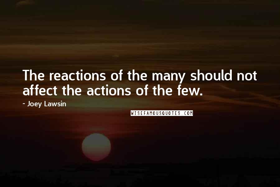 Joey Lawsin Quotes: The reactions of the many should not affect the actions of the few.