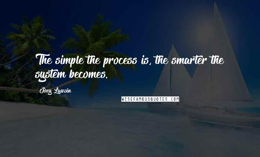 Joey Lawsin Quotes: The simple the process is, the smarter the system becomes.