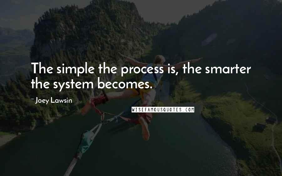 Joey Lawsin Quotes: The simple the process is, the smarter the system becomes.