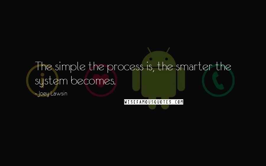 Joey Lawsin Quotes: The simple the process is, the smarter the system becomes.