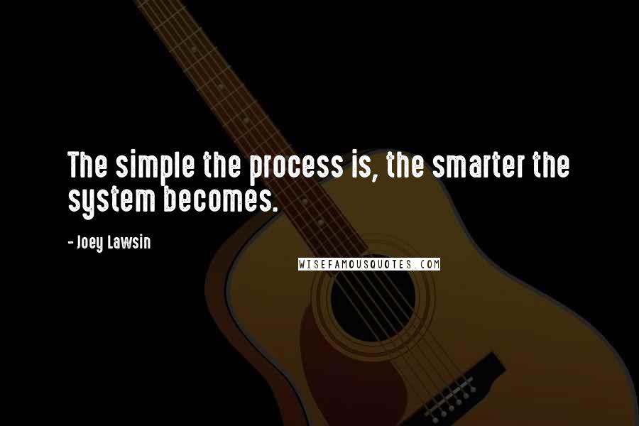 Joey Lawsin Quotes: The simple the process is, the smarter the system becomes.