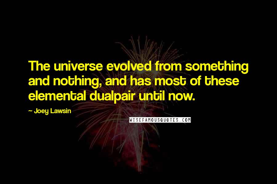 Joey Lawsin Quotes: The universe evolved from something and nothing, and has most of these elemental dualpair until now.