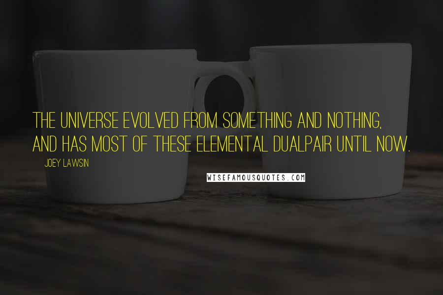 Joey Lawsin Quotes: The universe evolved from something and nothing, and has most of these elemental dualpair until now.