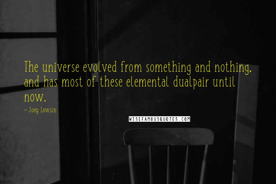 Joey Lawsin Quotes: The universe evolved from something and nothing, and has most of these elemental dualpair until now.