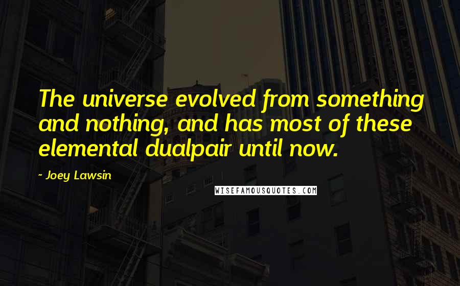 Joey Lawsin Quotes: The universe evolved from something and nothing, and has most of these elemental dualpair until now.