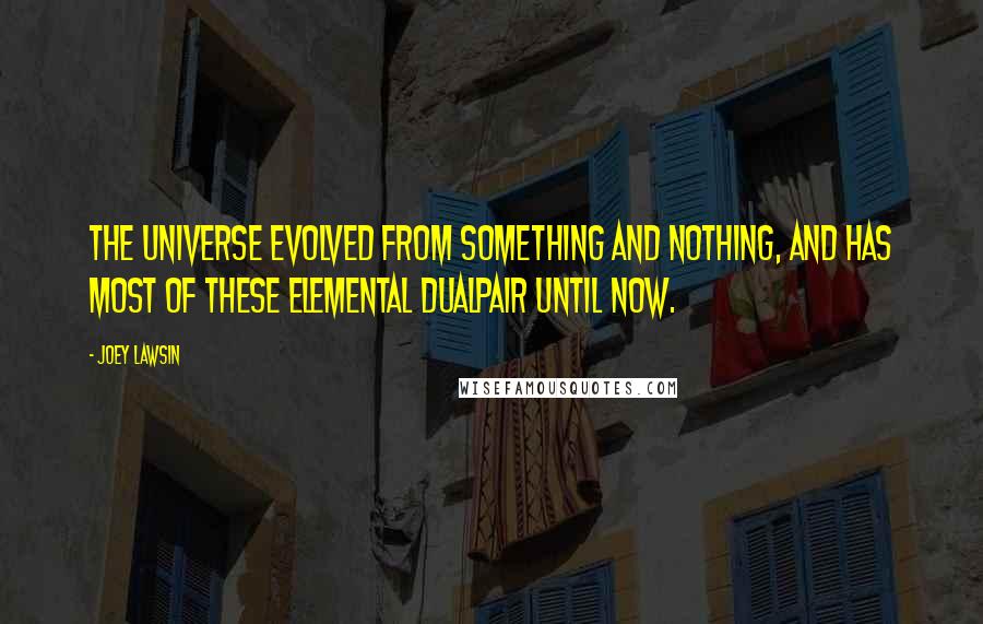 Joey Lawsin Quotes: The universe evolved from something and nothing, and has most of these elemental dualpair until now.