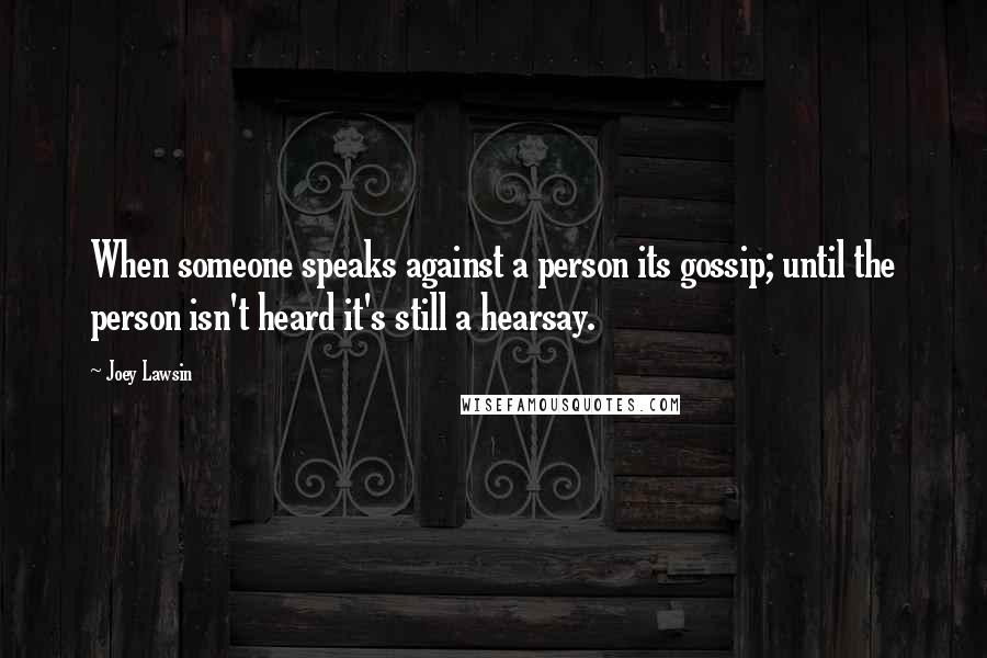 Joey Lawsin Quotes: When someone speaks against a person its gossip; until the person isn't heard it's still a hearsay.