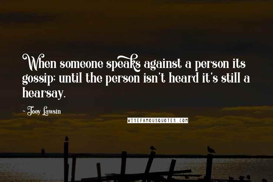 Joey Lawsin Quotes: When someone speaks against a person its gossip; until the person isn't heard it's still a hearsay.