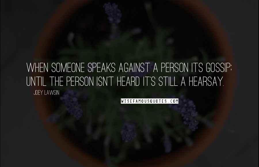 Joey Lawsin Quotes: When someone speaks against a person its gossip; until the person isn't heard it's still a hearsay.