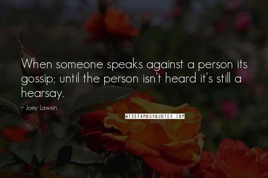 Joey Lawsin Quotes: When someone speaks against a person its gossip; until the person isn't heard it's still a hearsay.