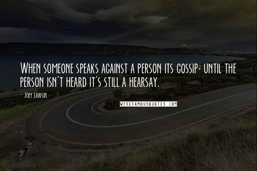 Joey Lawsin Quotes: When someone speaks against a person its gossip; until the person isn't heard it's still a hearsay.