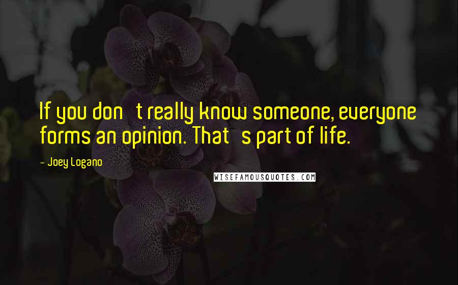 Joey Logano Quotes: If you don't really know someone, everyone forms an opinion. That's part of life.