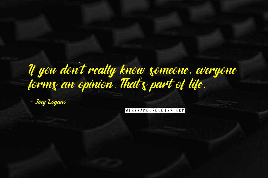 Joey Logano Quotes: If you don't really know someone, everyone forms an opinion. That's part of life.