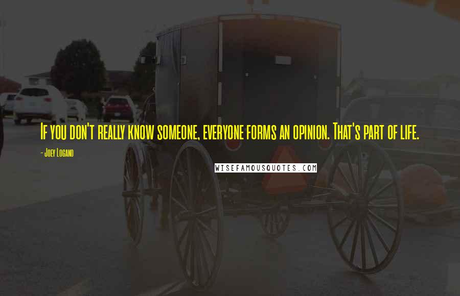 Joey Logano Quotes: If you don't really know someone, everyone forms an opinion. That's part of life.
