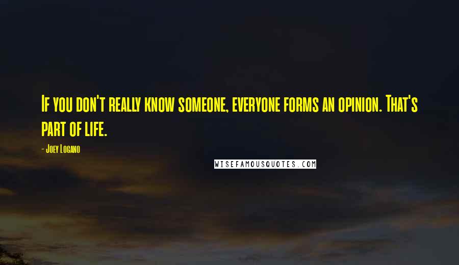 Joey Logano Quotes: If you don't really know someone, everyone forms an opinion. That's part of life.