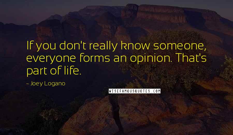 Joey Logano Quotes: If you don't really know someone, everyone forms an opinion. That's part of life.