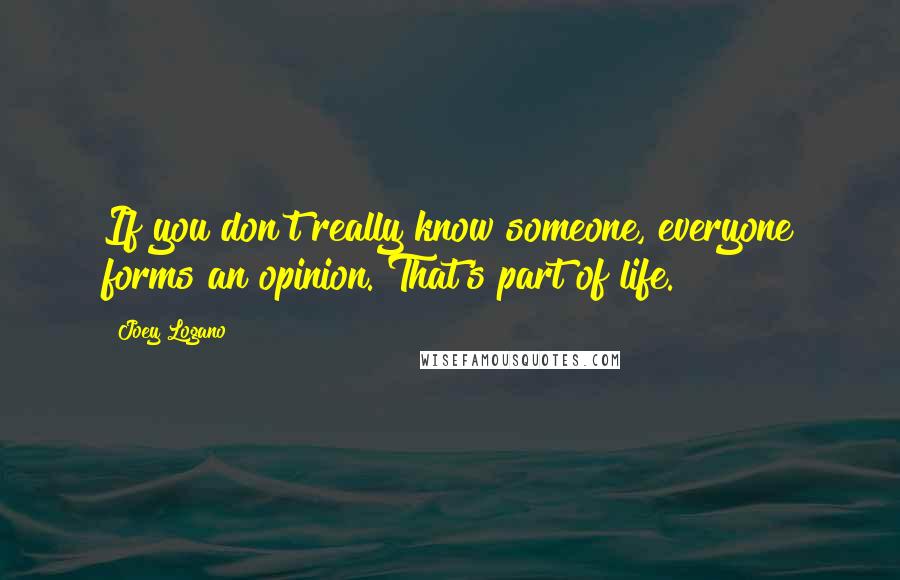 Joey Logano Quotes: If you don't really know someone, everyone forms an opinion. That's part of life.