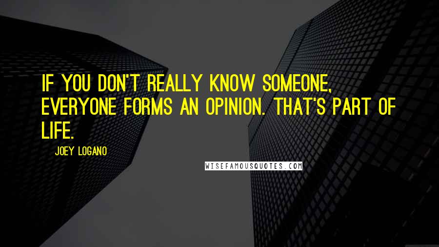 Joey Logano Quotes: If you don't really know someone, everyone forms an opinion. That's part of life.