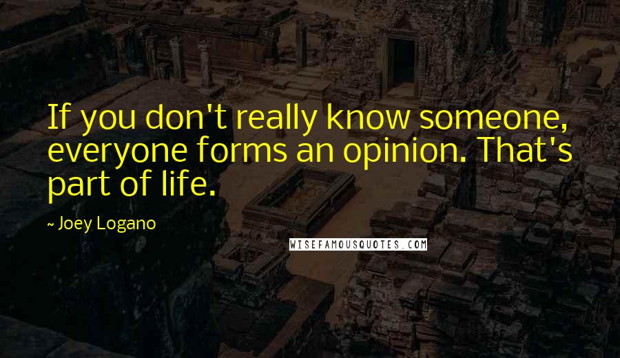 Joey Logano Quotes: If you don't really know someone, everyone forms an opinion. That's part of life.