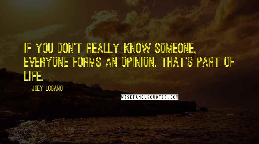 Joey Logano Quotes: If you don't really know someone, everyone forms an opinion. That's part of life.