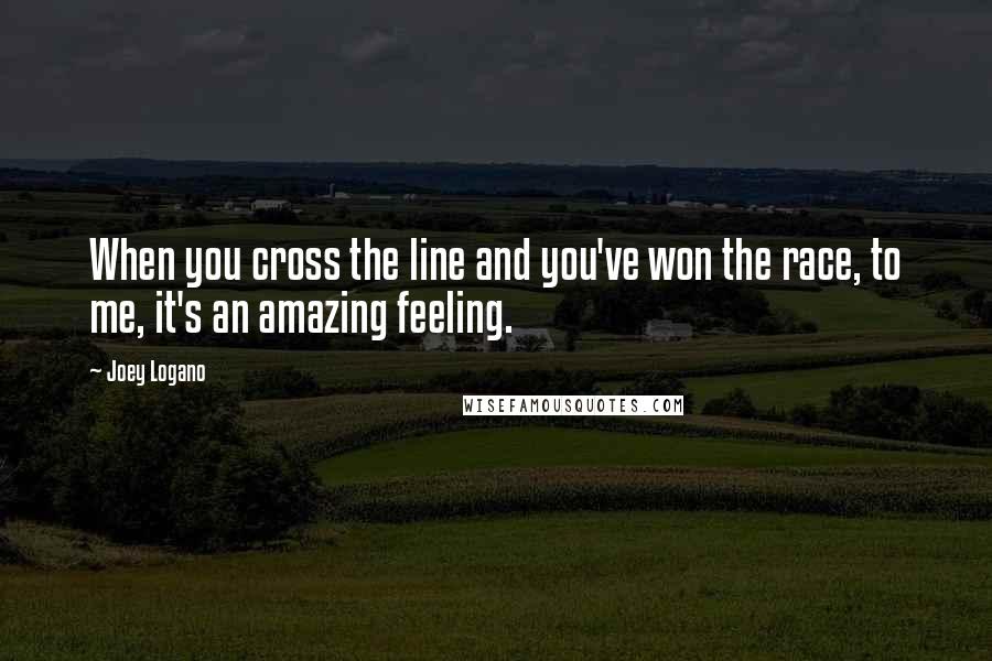 Joey Logano Quotes: When you cross the line and you've won the race, to me, it's an amazing feeling.