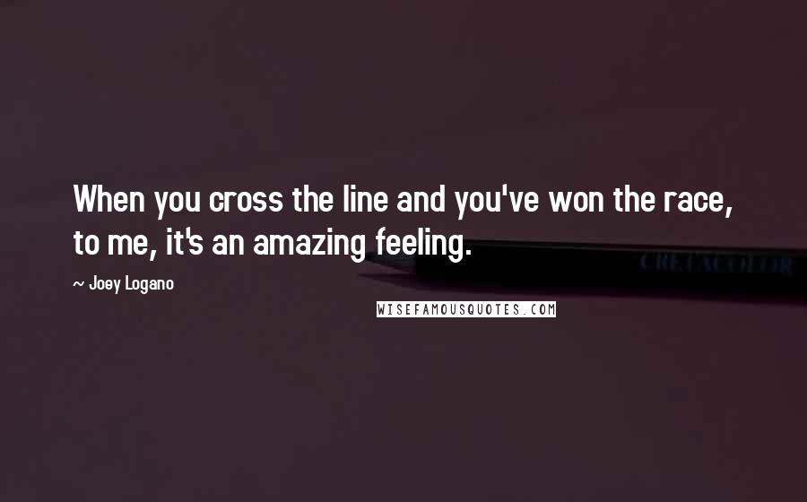 Joey Logano Quotes: When you cross the line and you've won the race, to me, it's an amazing feeling.