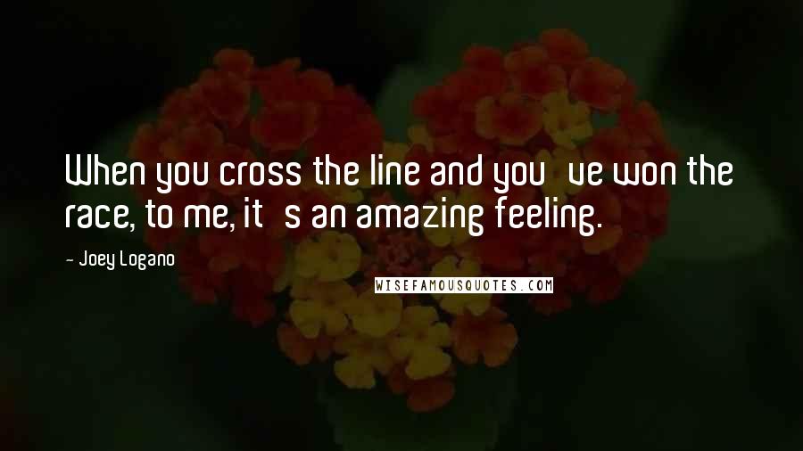 Joey Logano Quotes: When you cross the line and you've won the race, to me, it's an amazing feeling.