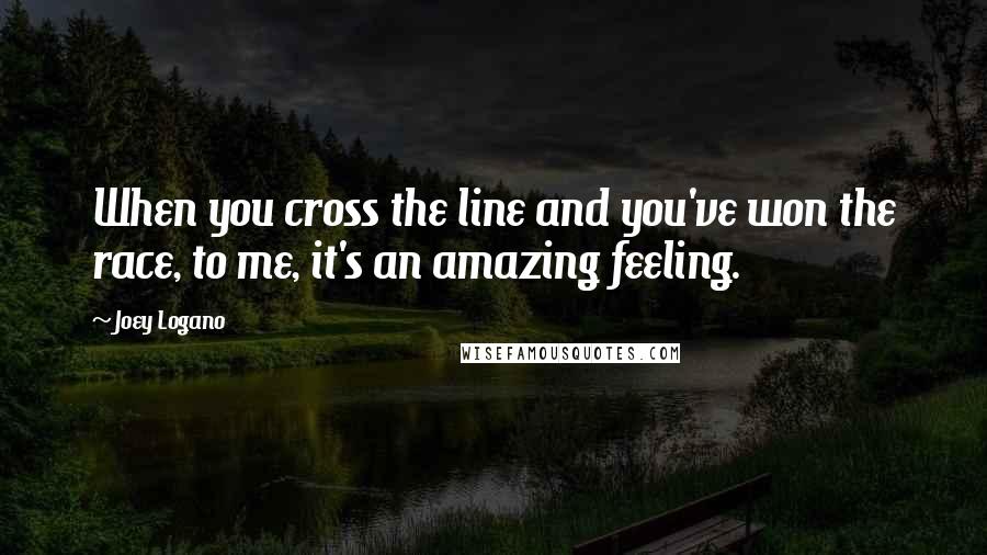 Joey Logano Quotes: When you cross the line and you've won the race, to me, it's an amazing feeling.