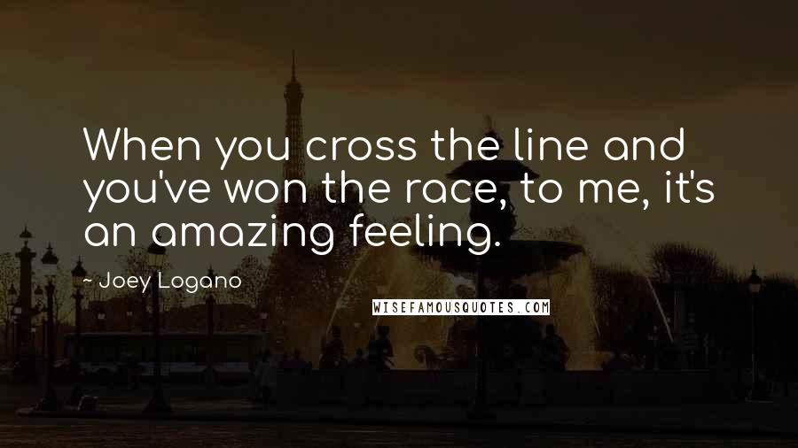 Joey Logano Quotes: When you cross the line and you've won the race, to me, it's an amazing feeling.