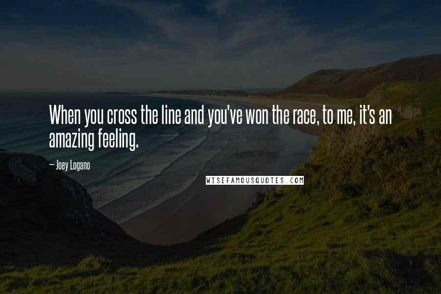 Joey Logano Quotes: When you cross the line and you've won the race, to me, it's an amazing feeling.