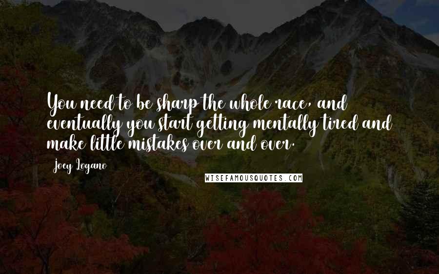 Joey Logano Quotes: You need to be sharp the whole race, and eventually you start getting mentally tired and make little mistakes over and over.