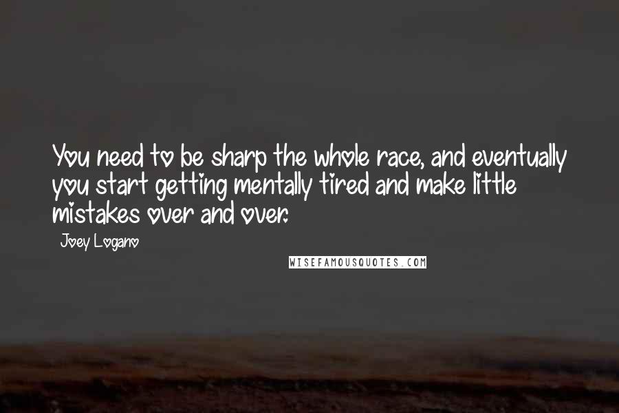 Joey Logano Quotes: You need to be sharp the whole race, and eventually you start getting mentally tired and make little mistakes over and over.