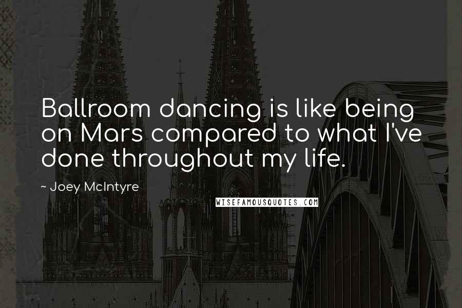 Joey McIntyre Quotes: Ballroom dancing is like being on Mars compared to what I've done throughout my life.