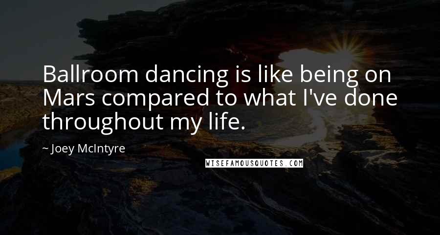 Joey McIntyre Quotes: Ballroom dancing is like being on Mars compared to what I've done throughout my life.