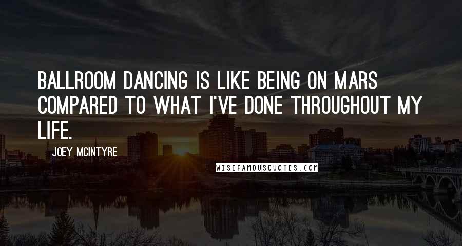 Joey McIntyre Quotes: Ballroom dancing is like being on Mars compared to what I've done throughout my life.