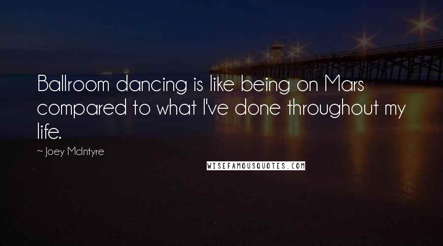 Joey McIntyre Quotes: Ballroom dancing is like being on Mars compared to what I've done throughout my life.