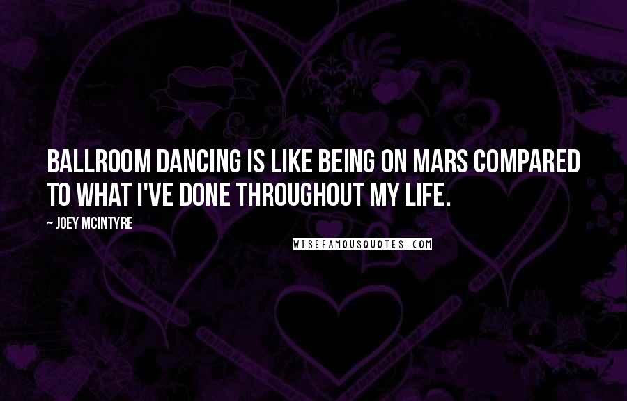 Joey McIntyre Quotes: Ballroom dancing is like being on Mars compared to what I've done throughout my life.