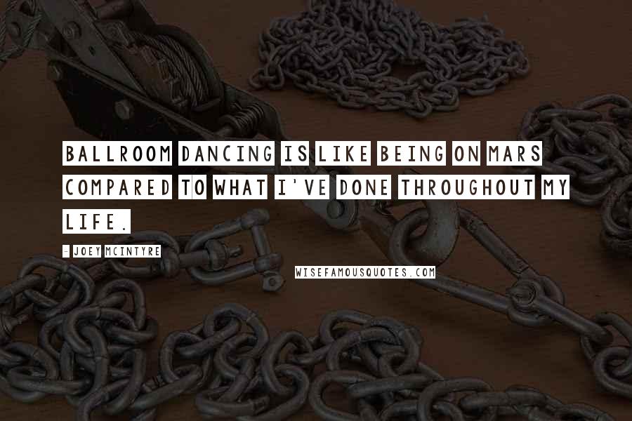 Joey McIntyre Quotes: Ballroom dancing is like being on Mars compared to what I've done throughout my life.