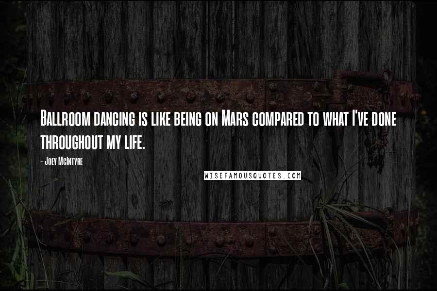 Joey McIntyre Quotes: Ballroom dancing is like being on Mars compared to what I've done throughout my life.