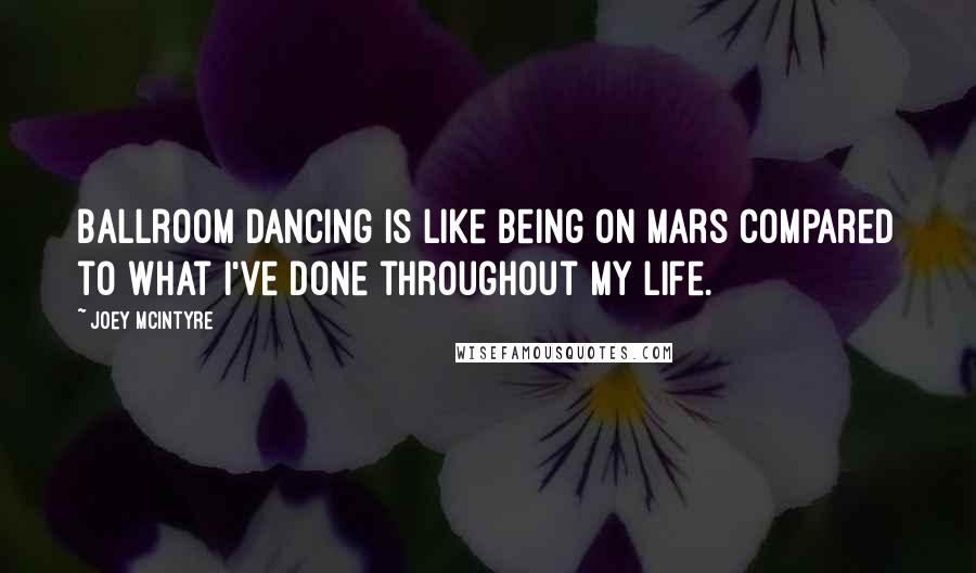 Joey McIntyre Quotes: Ballroom dancing is like being on Mars compared to what I've done throughout my life.