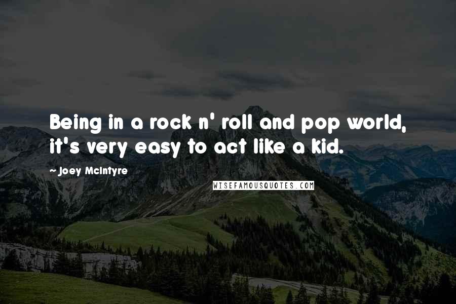 Joey McIntyre Quotes: Being in a rock n' roll and pop world, it's very easy to act like a kid.