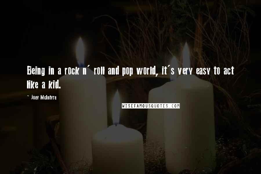 Joey McIntyre Quotes: Being in a rock n' roll and pop world, it's very easy to act like a kid.