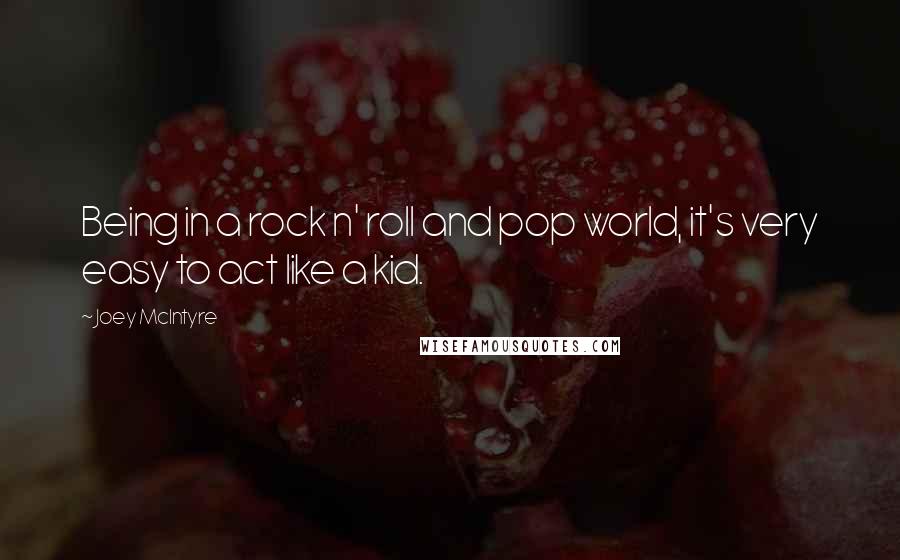 Joey McIntyre Quotes: Being in a rock n' roll and pop world, it's very easy to act like a kid.