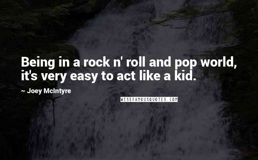 Joey McIntyre Quotes: Being in a rock n' roll and pop world, it's very easy to act like a kid.