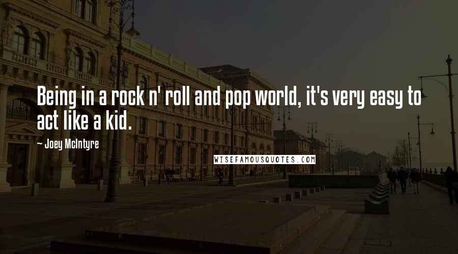 Joey McIntyre Quotes: Being in a rock n' roll and pop world, it's very easy to act like a kid.