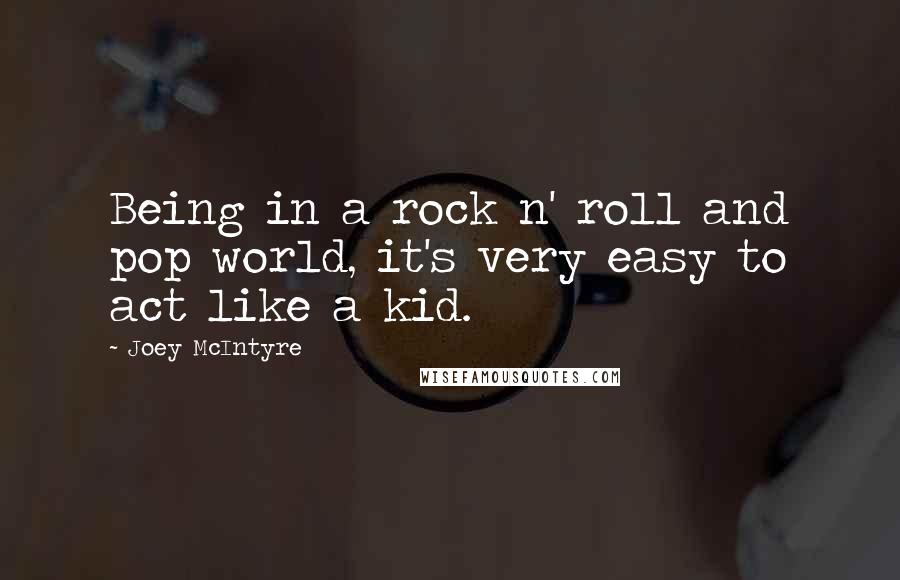 Joey McIntyre Quotes: Being in a rock n' roll and pop world, it's very easy to act like a kid.