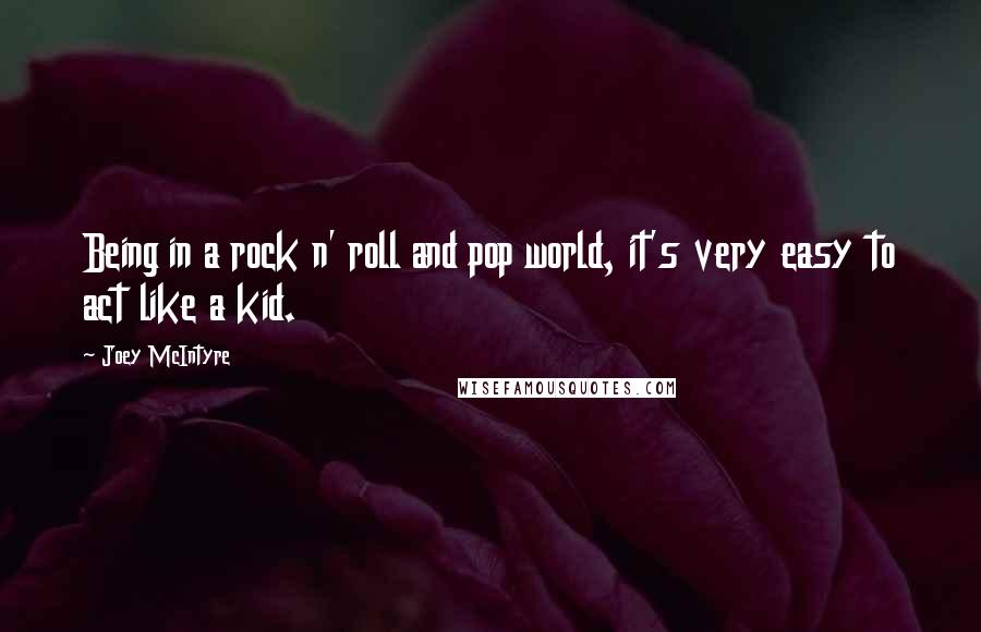 Joey McIntyre Quotes: Being in a rock n' roll and pop world, it's very easy to act like a kid.