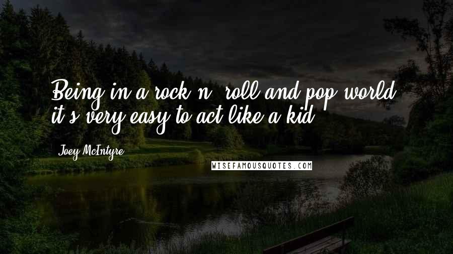 Joey McIntyre Quotes: Being in a rock n' roll and pop world, it's very easy to act like a kid.