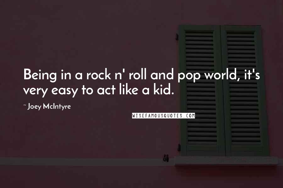 Joey McIntyre Quotes: Being in a rock n' roll and pop world, it's very easy to act like a kid.